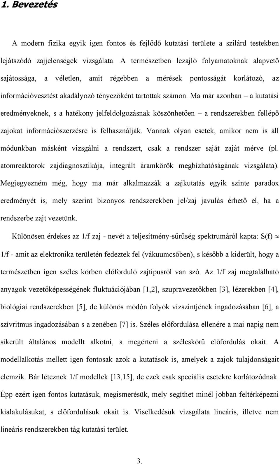 Ma már azonban a kutatási eredményeknek, s a hatékony jeleldolgozásnak köszönhetően a rendszerekben ellépő zajokat inormációszerzésre is elhasználják.