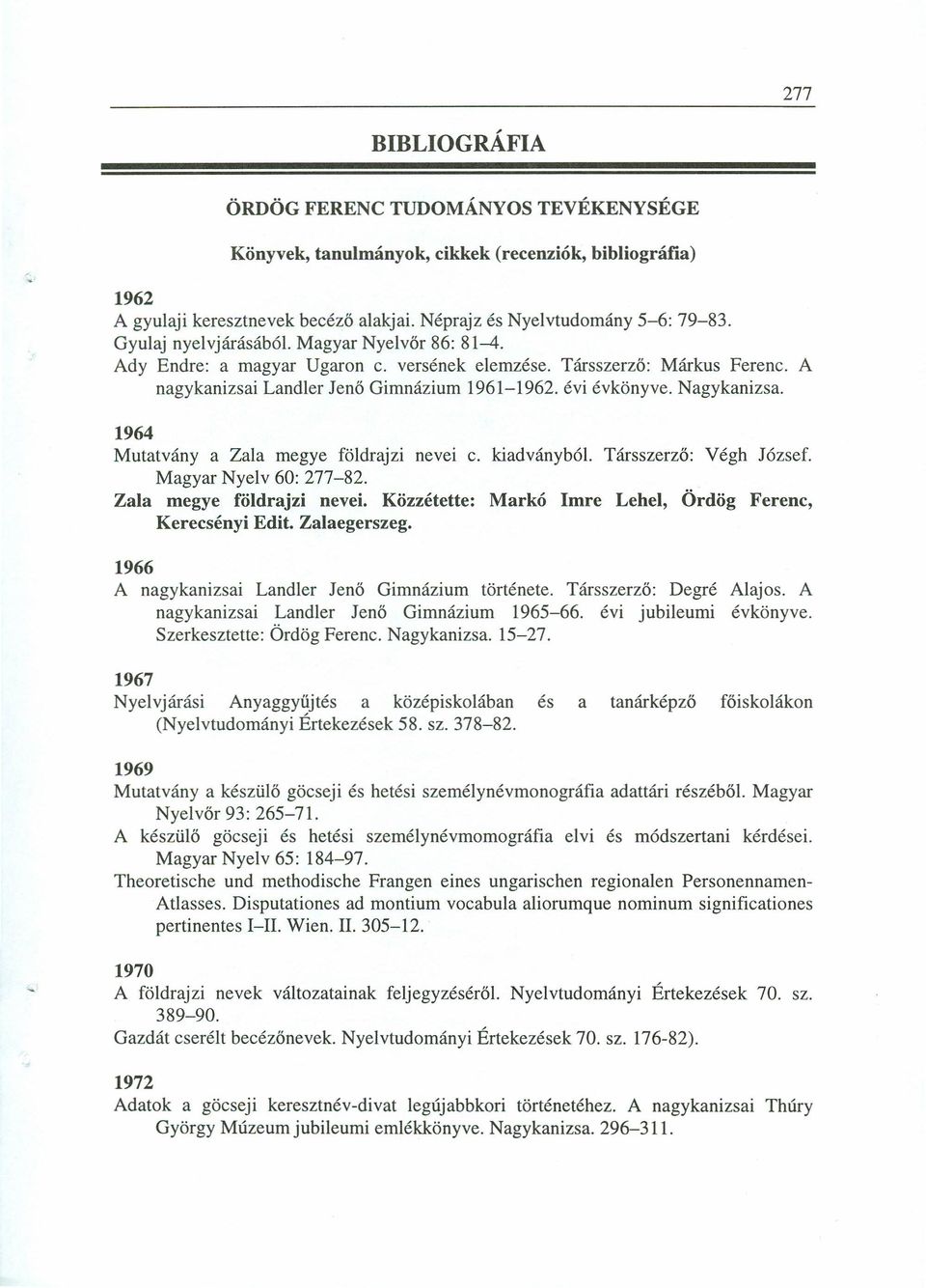 1964 Mutatvány a Zala megye földrajzi nevei c. kiadványból. Társszerző: Végh József. Magyar Nyelv 60: 277-82. Zala megye földrajzi nevei. Közzétette: Markó Imre Lehel, Ördög Ferenc, Kerecsényi Edit.