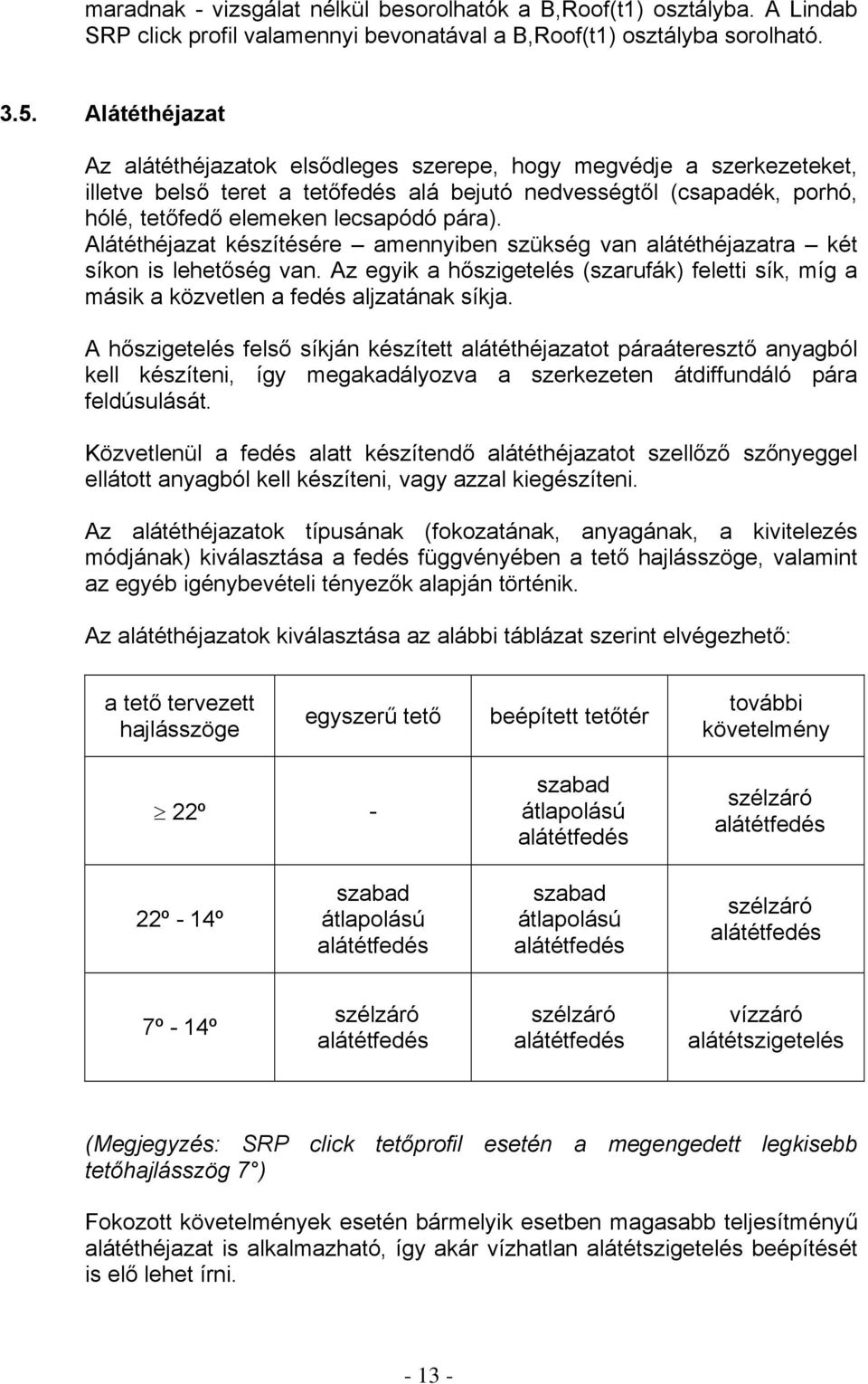 Alátéthéjazat készítésére amennyiben szükség van alátéthéjazatra két síkon is lehetőség van. Az egyik a hőszigetelés (szarufák) feletti sík, míg a másik a közvetlen a fedés aljzatának síkja.