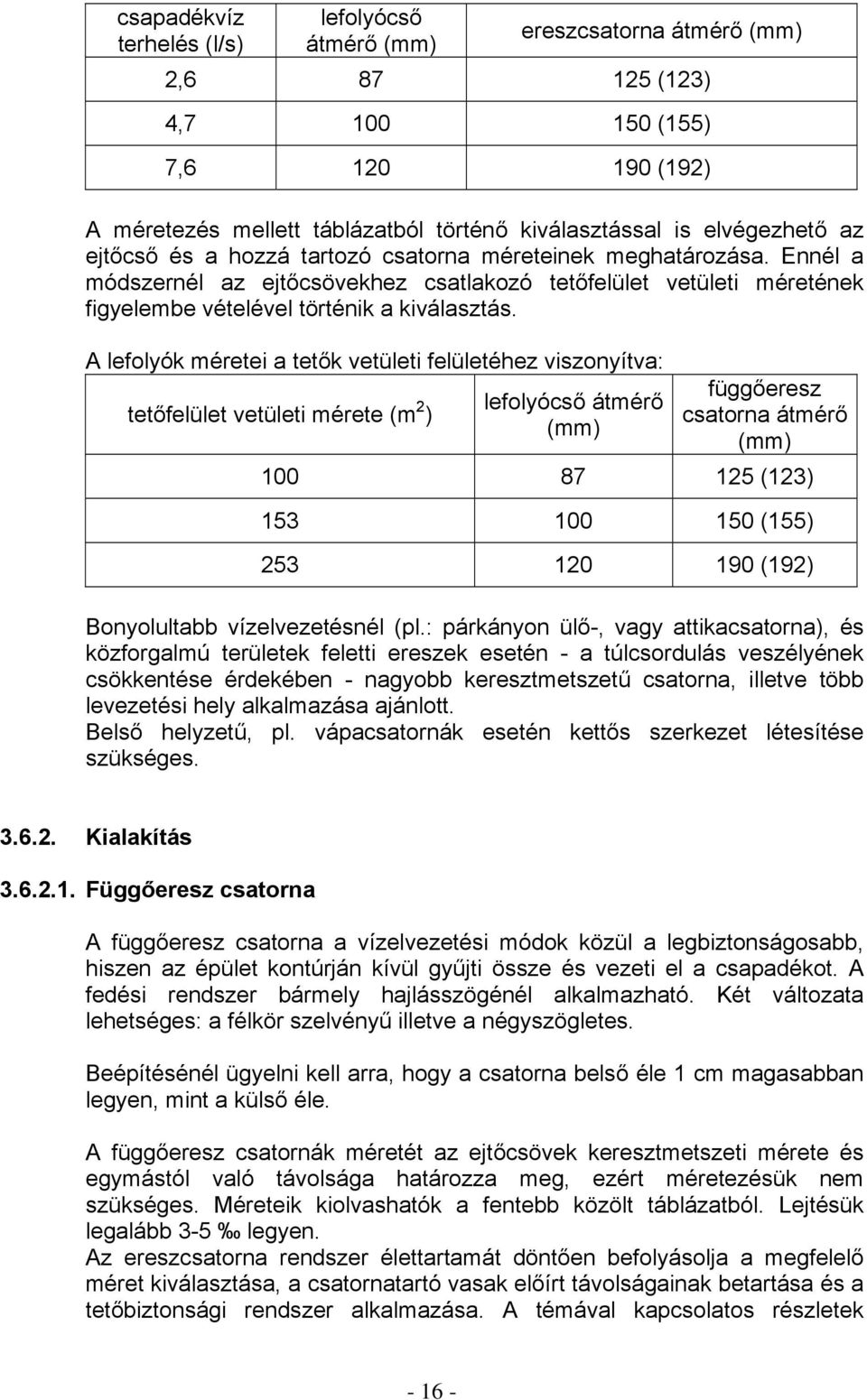 A lefolyók méretei a tetők vetületi felületéhez viszonyítva: tetőfelület vetületi mérete (m 2 ) lefolyócső átmérő (mm) függőeresz csatorna átmérő (mm) 100 87 125 (123) 153 100 150 (155) 253 120 190