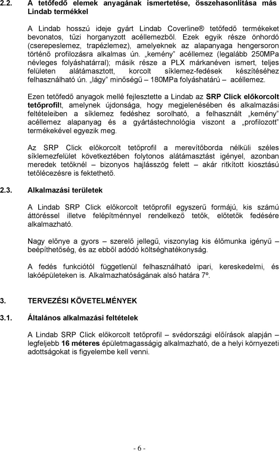 kemény acéllemez (legalább 250MPa névleges folyáshatárral); másik része a PLX márkanéven ismert, teljes felületen alátámasztott, korcolt síklemez-fedések készítéséhez felhasználható ún.