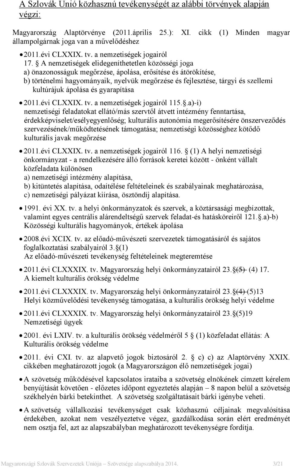 A nemzetiségek elidegeníthetetlen közösségi joga a) önazonosságuk megőrzése, ápolása, erősítése és átörökítése, b) történelmi hagyományaik, nyelvük megőrzése és fejlesztése, tárgyi és szellemi