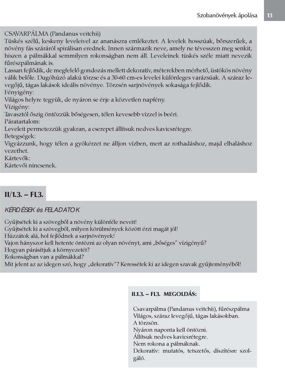 Lassan fejlődik, de megfelelő gondozás mellett dekoratív, méterekben mérhető, üstökös növény válik belőle. Dugóhúzó alakú törzse és a 30-60 cm-es levelei különleges varázsúak.
