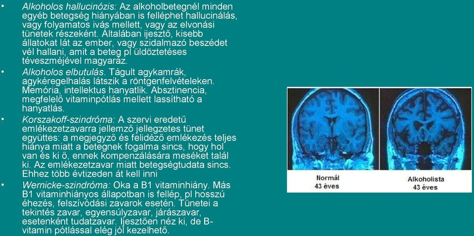 Tágult agykamrák, agykéregelhalás látszik a röntgenfelvételeken. Memória, intellektus hanyatlik. Absztinencia, megfelelő vitaminpótlás mellett lassítható a hanyatlás.