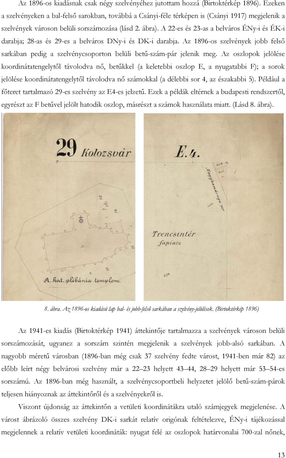 A 22-es és 23-as a belváros ÉNy-i és ÉK-i darabja; 28-as és 29-es a belváros DNy-i és DK-i darabja.