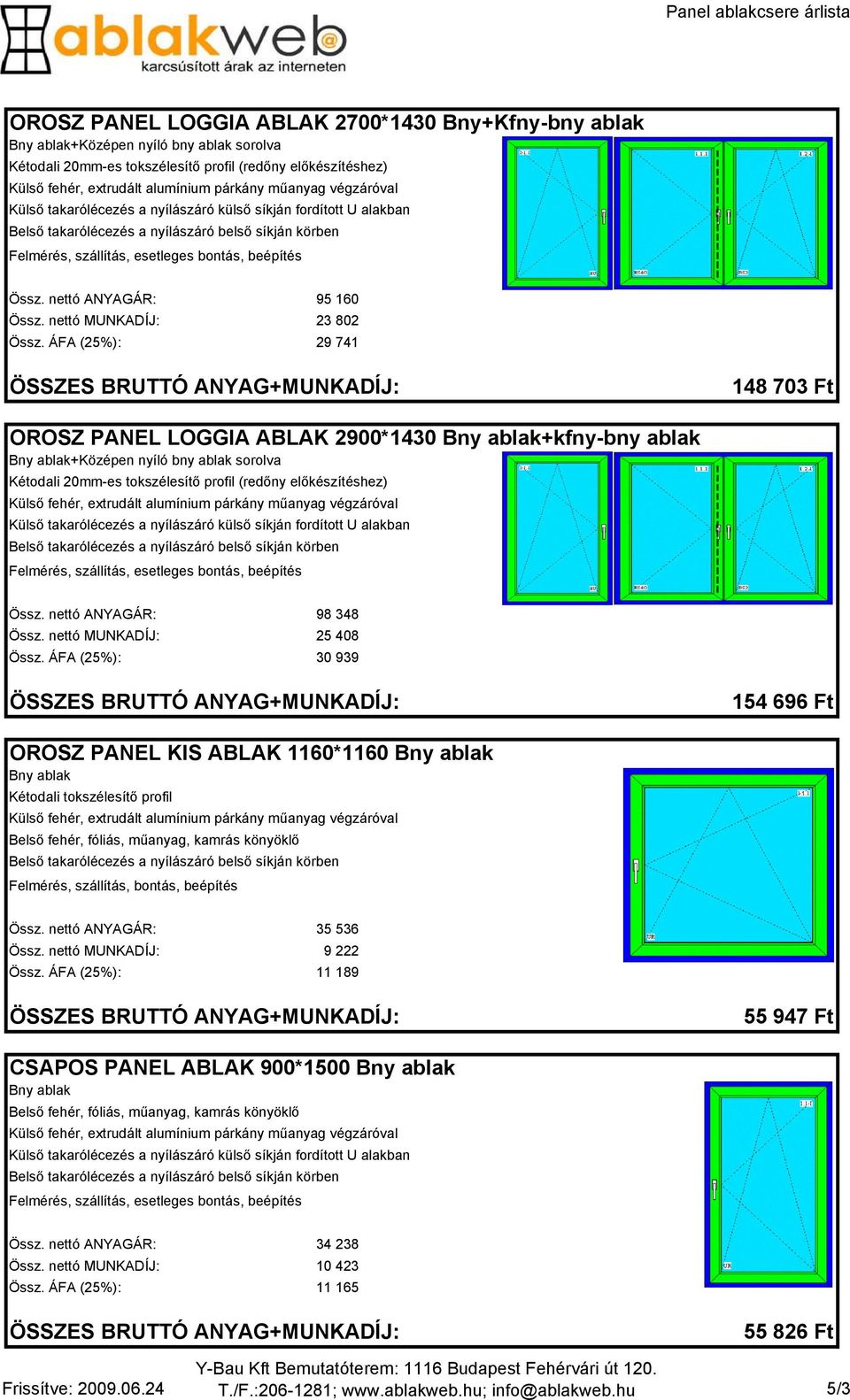 ÁFA (25%): 29 741 148 703 Ft OROSZ PANEL LOGGIA ABLAK 2900*1430 +kfny-bny ablak +Középen nyíló bny ablak sorolva Kétodali 20mm-es tokszélesítı profil (redıny elıkészítéshez) Össz.