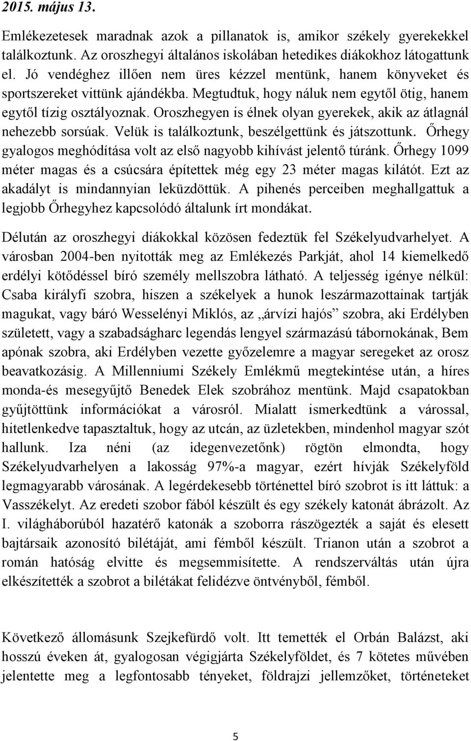 Oroszhegyen is élnek olyan gyerekek, akik az átlagnál nehezebb sorsúak. Velük is találkoztunk, beszélgettünk és játszottunk. Őrhegy gyalogos meghódítása volt az első nagyobb kihívást jelentő túránk.