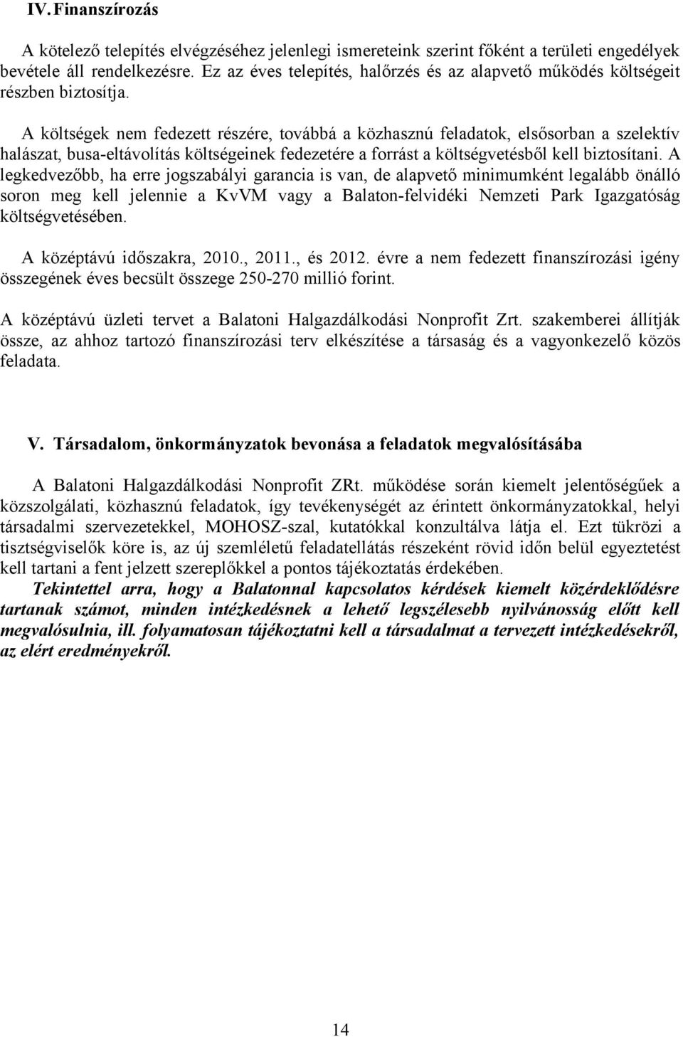 A költségek nem fedezett részére, továbbá a közhasznú feladatok, elsősorban a szelektív halászat, busa-eltávolítás költségeinek fedezetére a forrást a költségvetésből kell biztosítani.