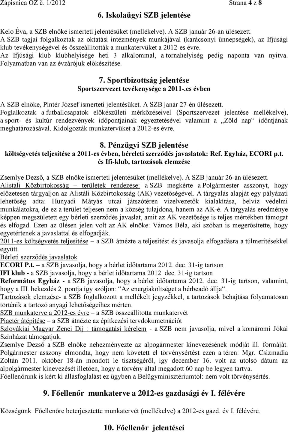 Az Ifjúsági klub klubhelyisége heti 3 alkalommal, a tornahelyiség pedig naponta van nyitva. Folyamatban van az évzárójuk előkészítése. 7. Sportbizottság jelentése Sportszervezet tevékenysége a 2011-.