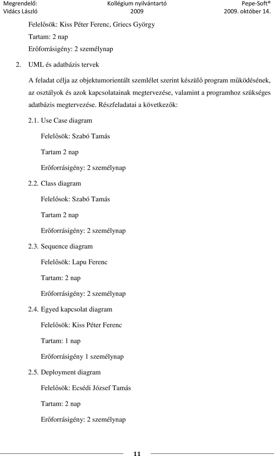 adatbázis megtervezése. Részfeladatai a következık: 2.1. Use Case diagram Felelısök: Szabó Tamás Tartam 2 nap Erıforrásigény: 2 személynap 2.2. Class diagram Felelısok: Szabó Tamás Tartam 2 nap Erıforrásigény: 2 személynap 2.