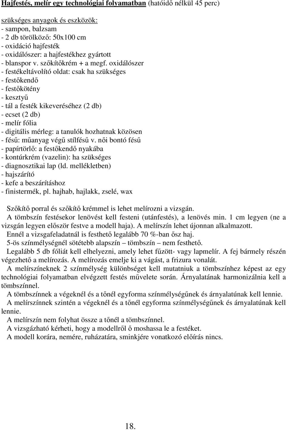 oxidálószer - festékeltávolító oldat: csak ha szükséges - festıkendı - festıkötény - kesztyő - tál a festék kikeveréséhez (2 db) - ecset (2 db) - melír fólia - digitális mérleg: a tanulók hozhatnak