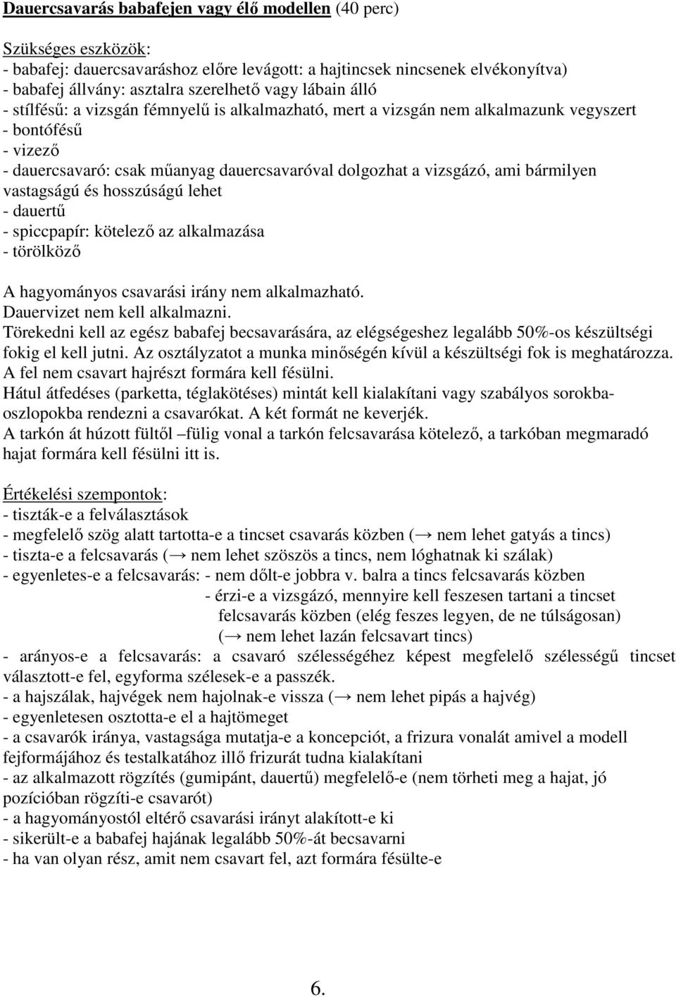 bármilyen vastagságú és hosszúságú lehet - dauertő - spiccpapír: kötelezı az alkalmazása - törölközı A hagyományos csavarási irány nem alkalmazható. Dauervizet nem kell alkalmazni.