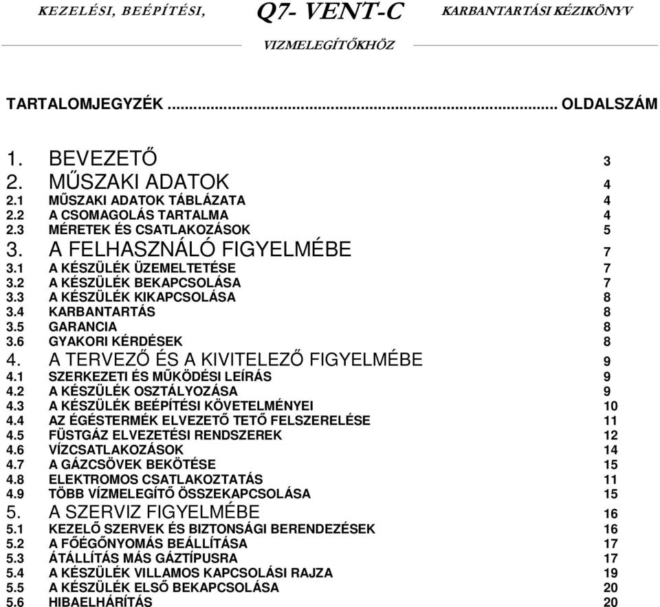 1 SZERKEZETI ÉS MŰKÖDÉSI LEÍRÁS 9 4.2 A KÉSZÜLÉK OSZTÁLYOZÁSA 9 4.3 A KÉSZÜLÉK BEÉPÍTÉSI KÖVETELMÉNYEI 10 4.4 AZ ÉGÉSTERMÉK ELVEZETŐ TETŐ FELSZERELÉSE 11 4.5 FÜSTGÁZ ELVEZETÉSI RENDSZEREK 12 4.