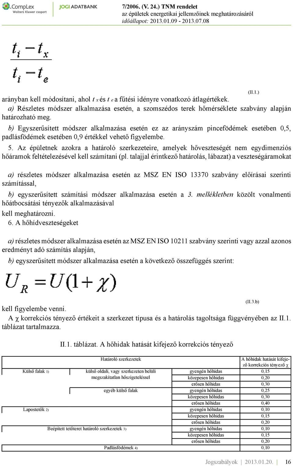 Az épületnek azokra a határoló szerkezeteire, amelyek hőveszteségét nem egydimenziós hőáramok feltételezésével kell számítani (pl. talajjal érintkező határolás, lábazat) a veszteségáramokat (II.1.