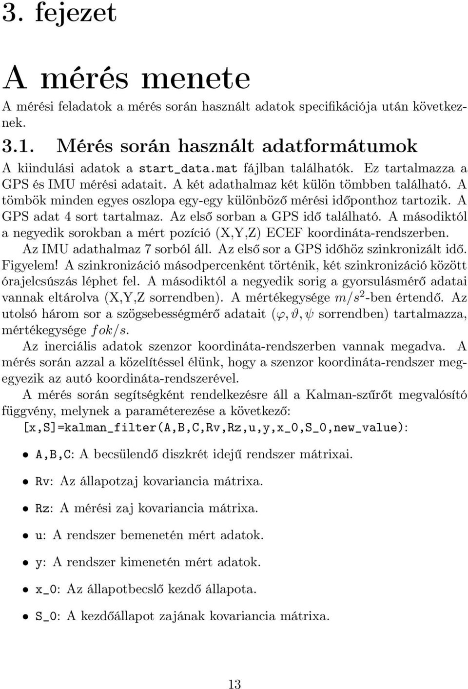 A GPS adat 4 sort tartalmaz. Az első sorban a GPS idő található. A másodiktól a negyedik sorokban a mért pozíció (X,Y,Z) ECEF koordináta-rendszerben. Az IMU adathalmaz 7 sorból áll.