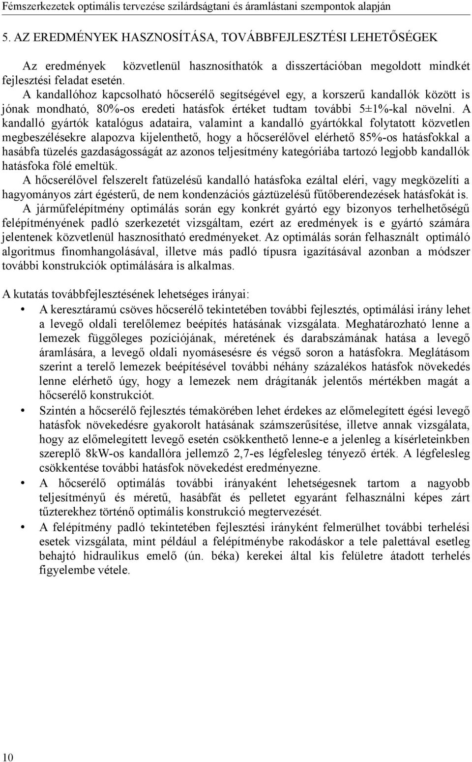 A kandalló gyártók katalógus adataira, valamint a kandalló gyártókkal folytatott közvetlen megbeszélésekre alapozva kijelenthető, hogy a hőcserélővel elérhető 85%-os hatásfokkal a hasábfa tüzelés