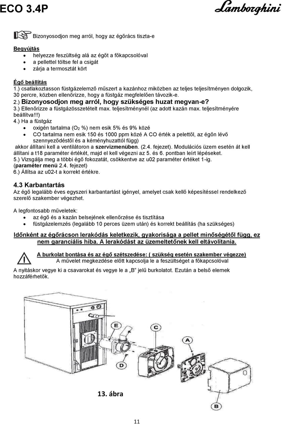 ) Bizonyosodjon meg arról, hogy szükséges huzat megvan-e? 3.) Ellenőrizze a füstgázösszetételt max. teljesítménynél (az adott kazán max. teljesítményére beállítva!!!) 4.