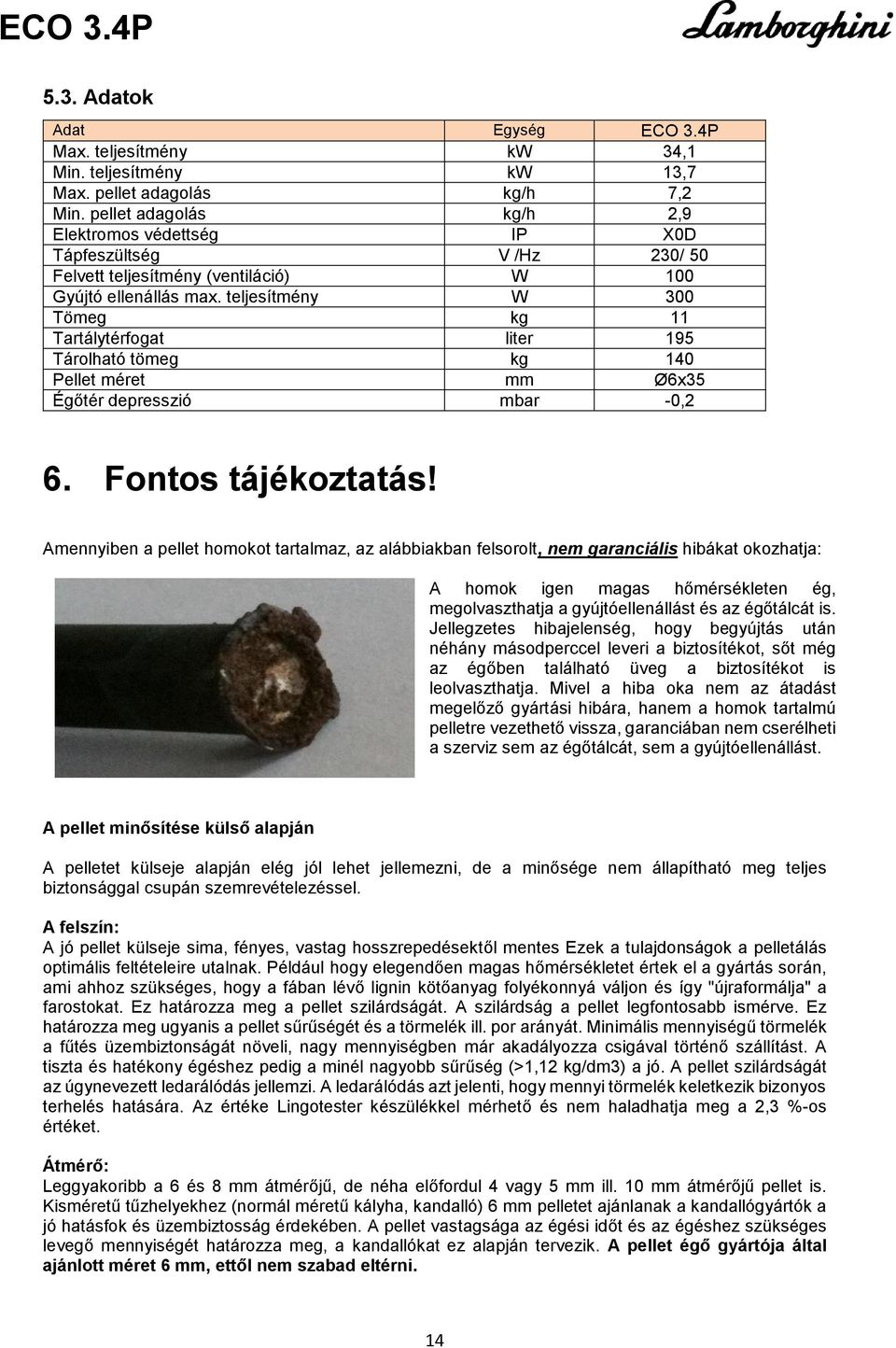 teljesítmény W 300 Tömeg kg 11 Tartálytérfogat liter 195 Tárolható tömeg kg 140 Pellet méret mm Ø6x35 Égőtér depresszió mbar -0,2 6. Fontos tájékoztatás!