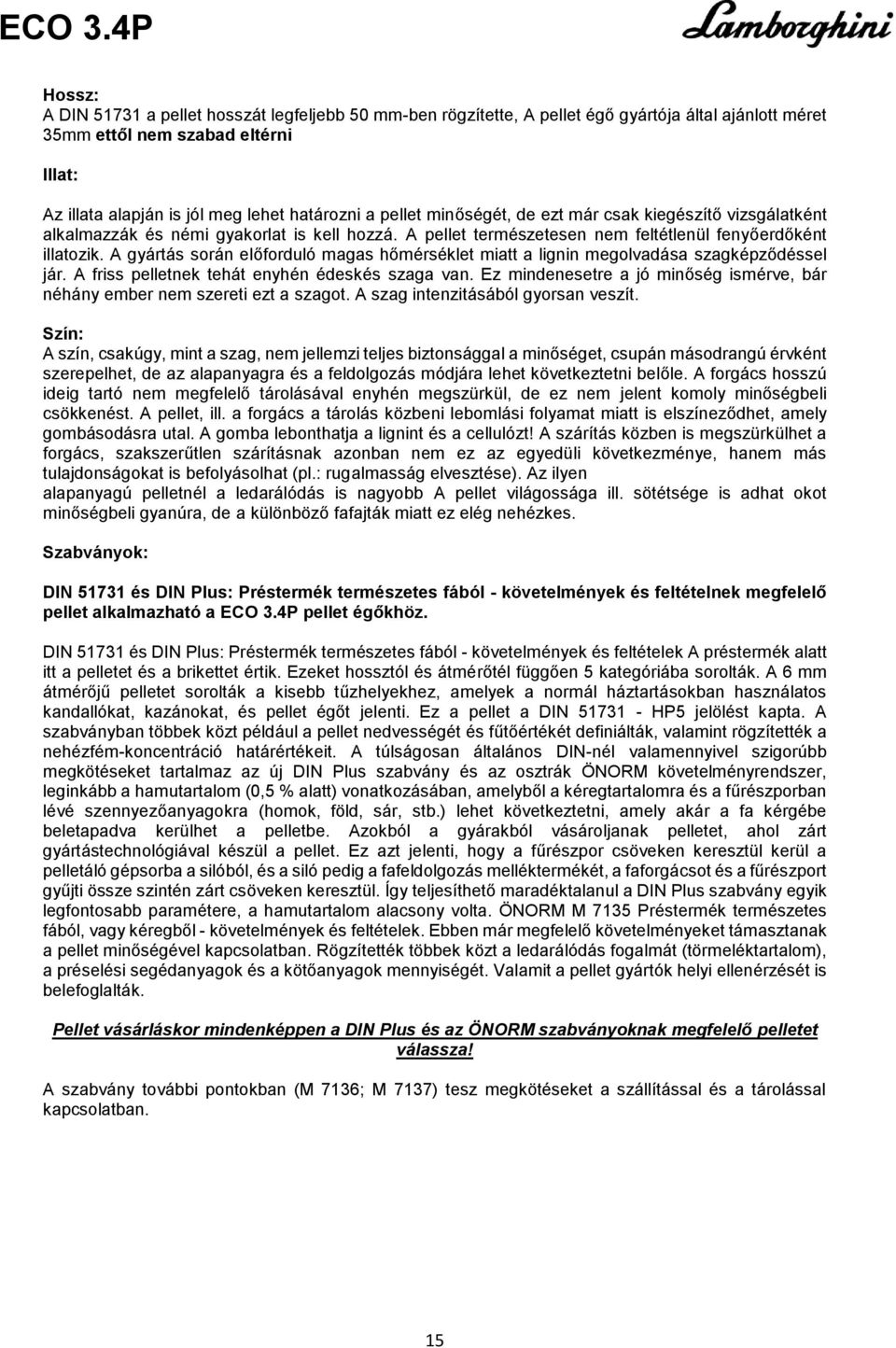 A gyártás során előforduló magas hőmérséklet miatt a lignin megolvadása szagképződéssel jár. A friss pelletnek tehát enyhén édeskés szaga van.