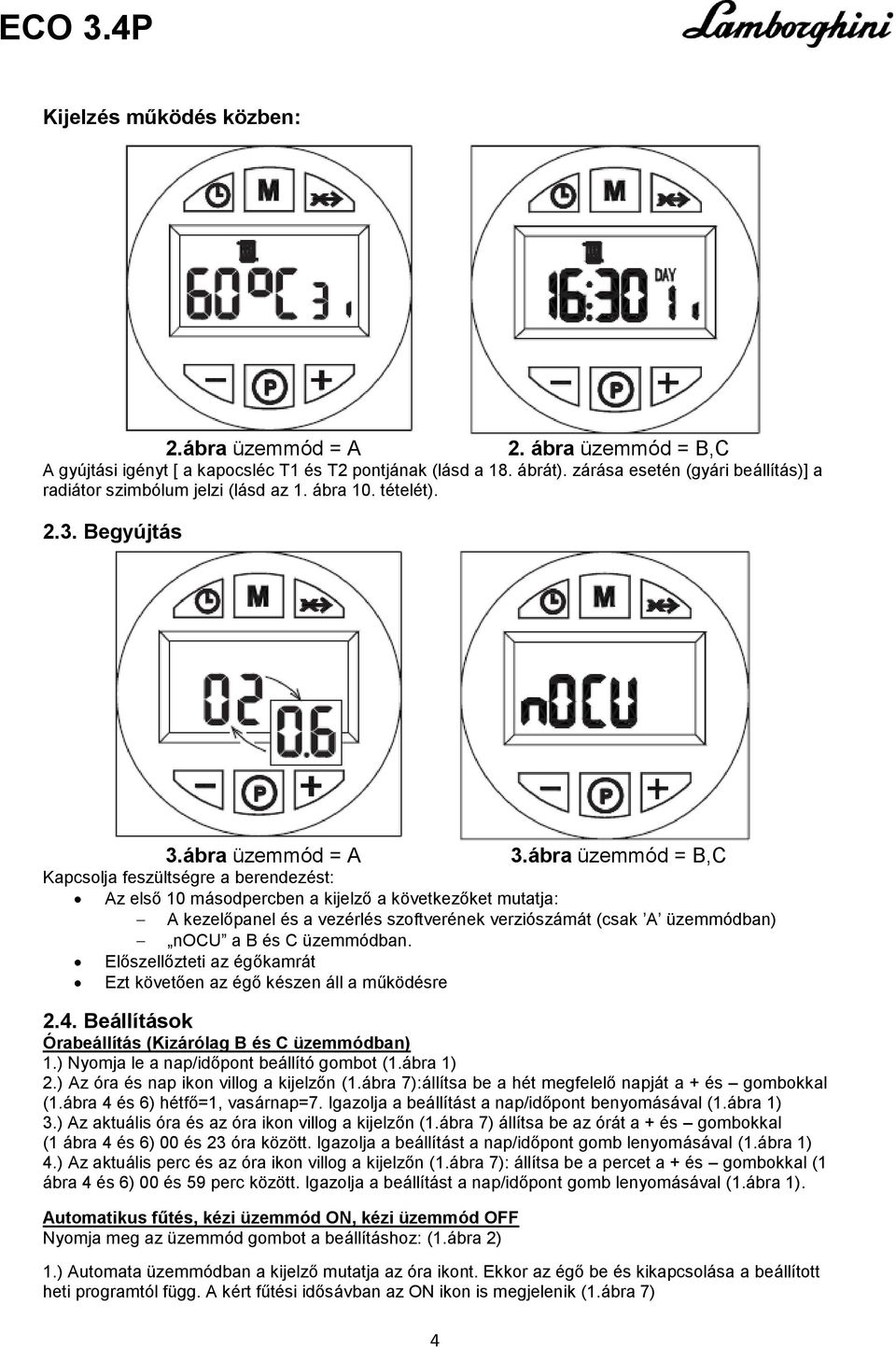 ábra üzemmód = B,C Kapcsolja feszültségre a berendezést: Az első 10 másodpercben a kijelző a következőket mutatja: A kezelőpanel és a vezérlés szoftverének verziószámát (csak A üzemmódban) nocu a B