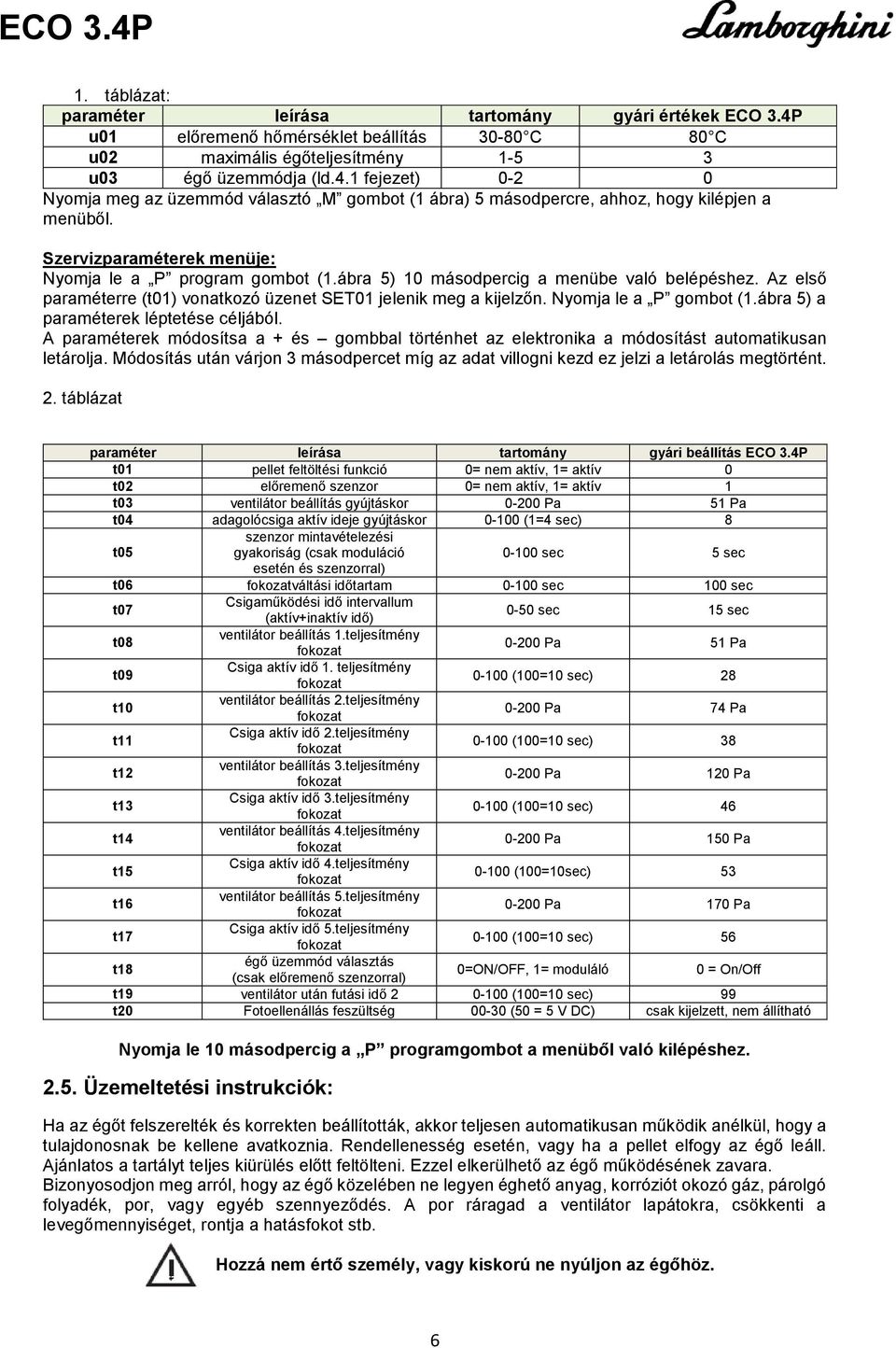 Nyomja le a P gombot (1.ábra 5) a paraméterek léptetése céljából. A paraméterek módosítsa a + és gombbal történhet az elektronika a módosítást automatikusan letárolja.