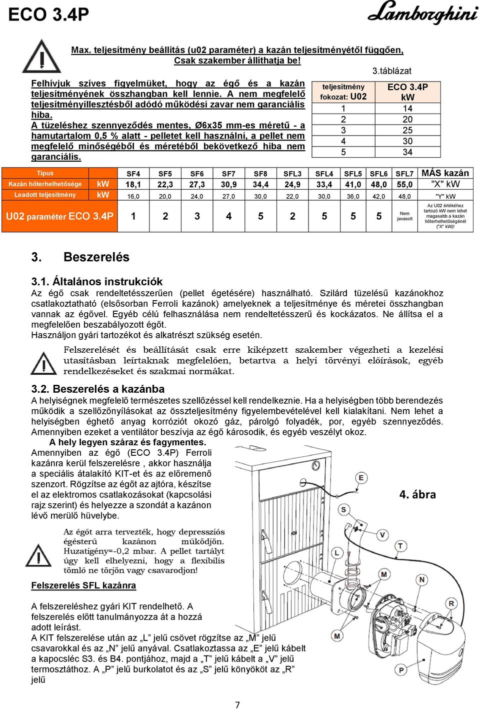 A tüzeléshez szennyeződés mentes, Ø6x35 mm-es méretű - a hamutartalom 0,5 % alatt - pelletet kell használni, a pellet nem megfelelő minőségéből és méretéből bekövetkező hiba nem garanciális.