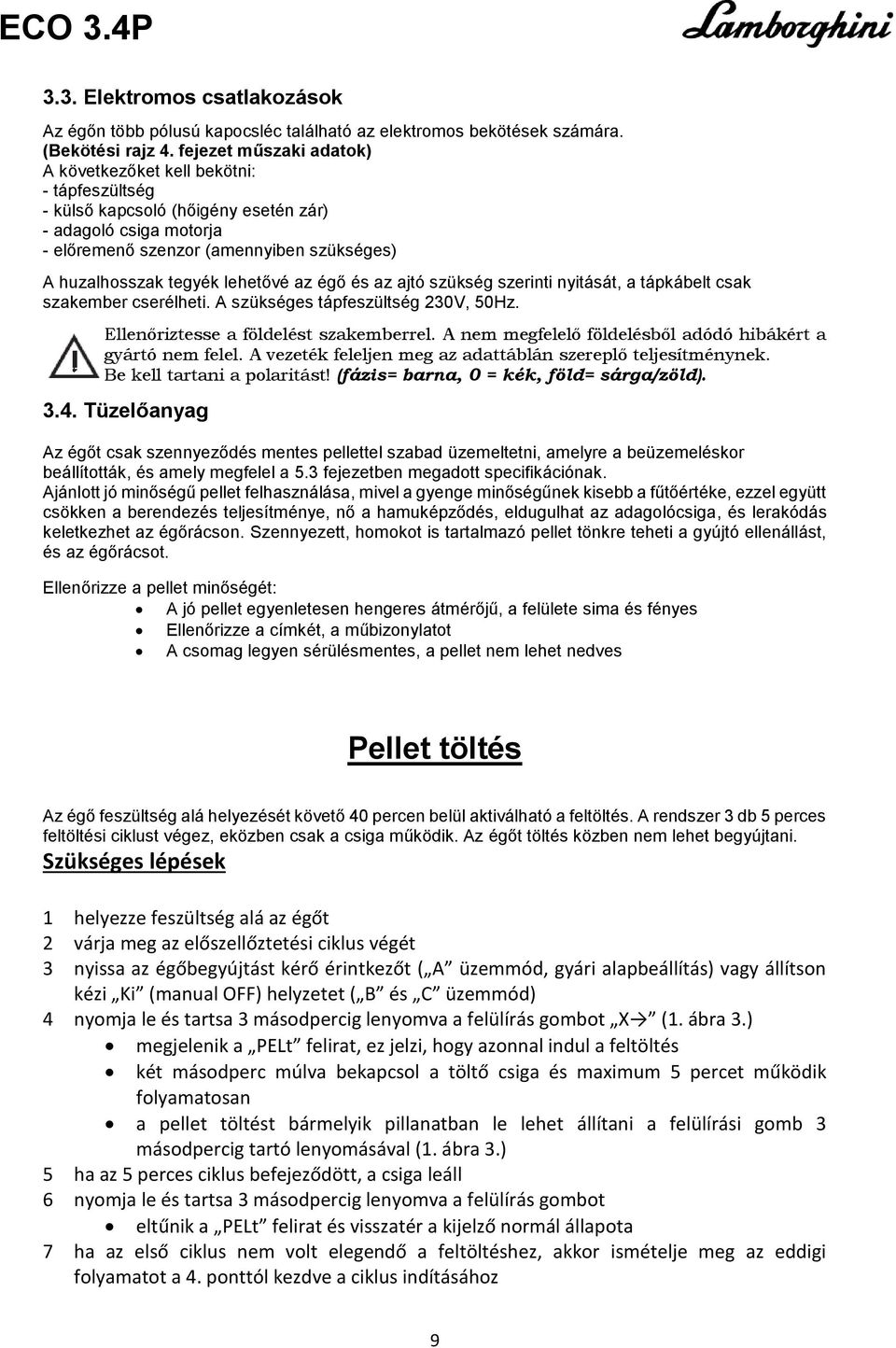 lehetővé az égő és az ajtó szükség szerinti nyitását, a tápkábelt csak szakember cserélheti. A szükséges tápfeszültség 230V, 50Hz. Ellenőriztesse a földelést szakemberrel.
