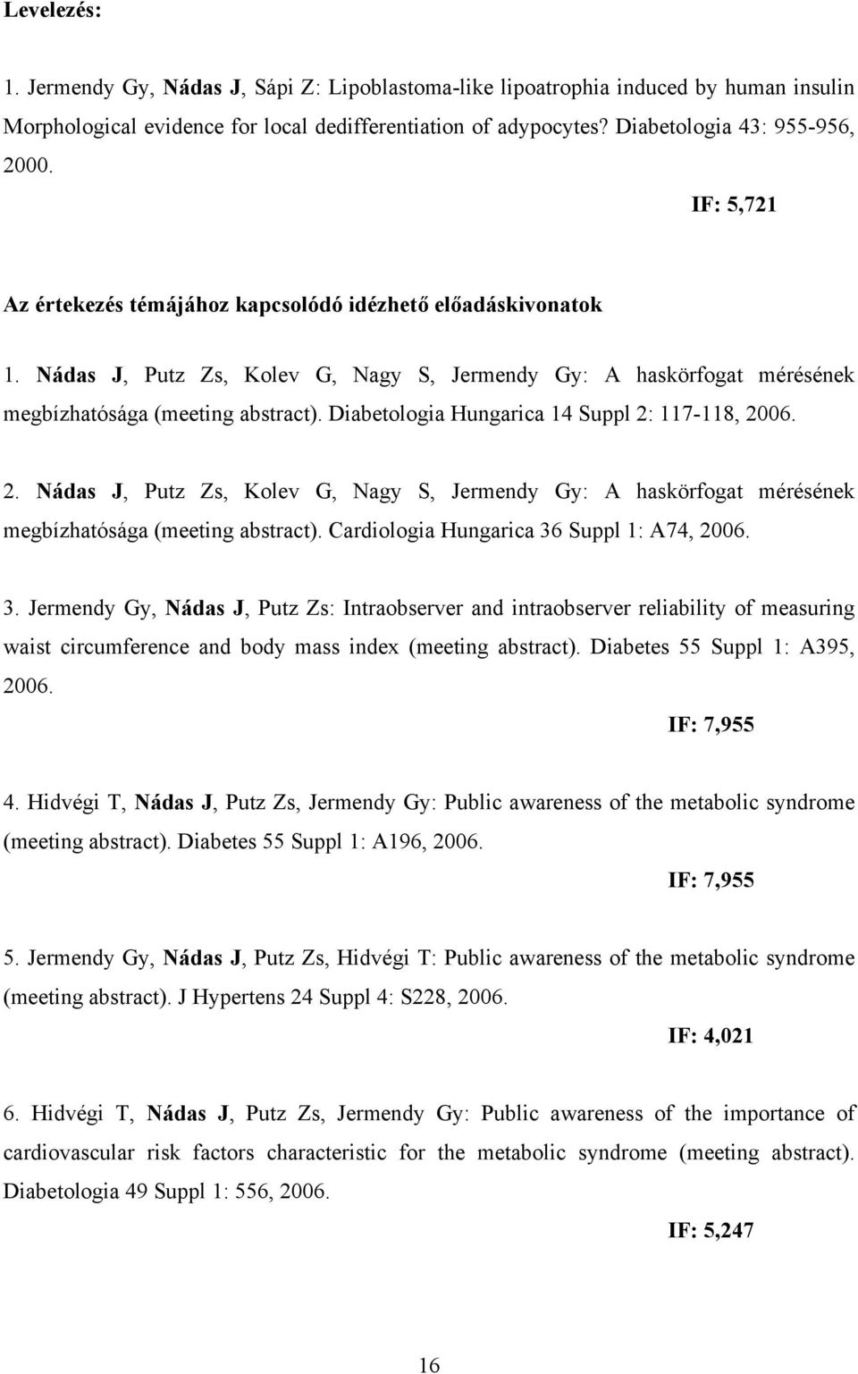 Diabetologia Hungarica 14 Suppl 2: 117-118, 2006. 2. Nádas J, Putz Zs, Kolev G, Nagy S, Jermendy Gy: A haskörfogat mérésének megbízhatósága (meeting abstract).
