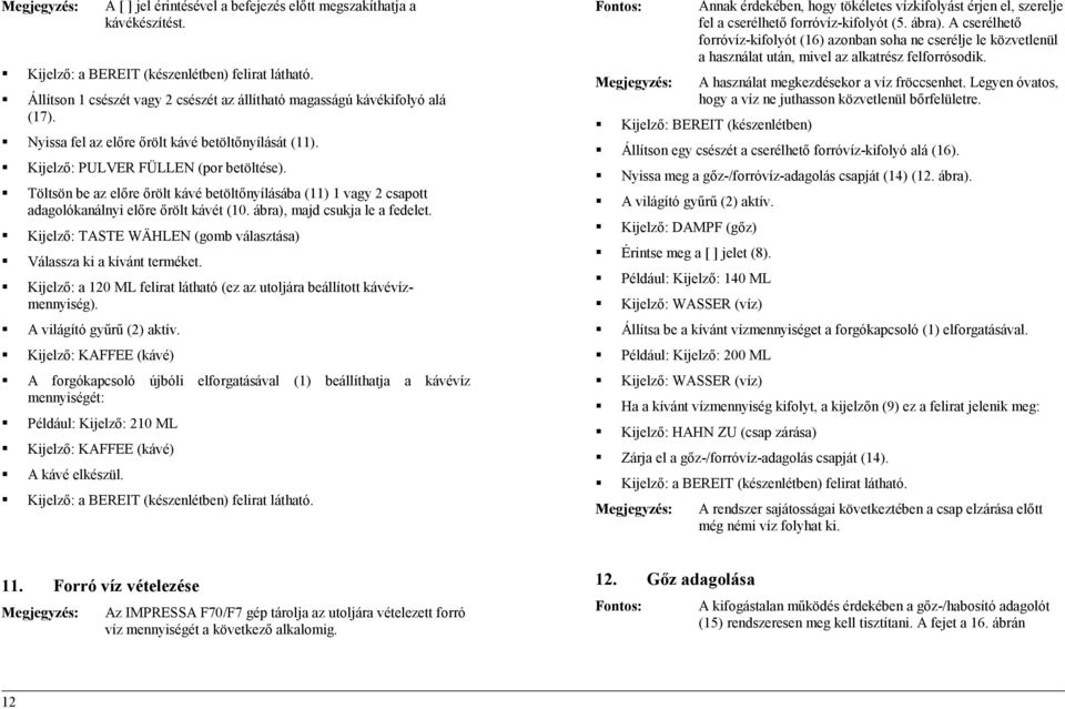 Töltsön be az előre őrölt kávé betöltőnyílásába (11) 1 vagy 2 csapott adagolókanálnyi előre őrölt kávét (10. ábra), majd csukja le a fedelet.