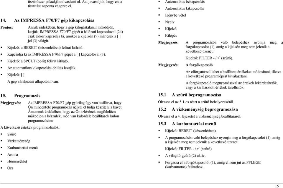 (9) már csak a [ ] jel (3) világít. Kijelző: a BEREIT (készenlétben) felirat látható. Kapcsolja ki az IMPRESSA F70/F7 gépet a [ ] kapcsolóval (3). Kijelző: a SPÜLT (öblít) felirat látható.