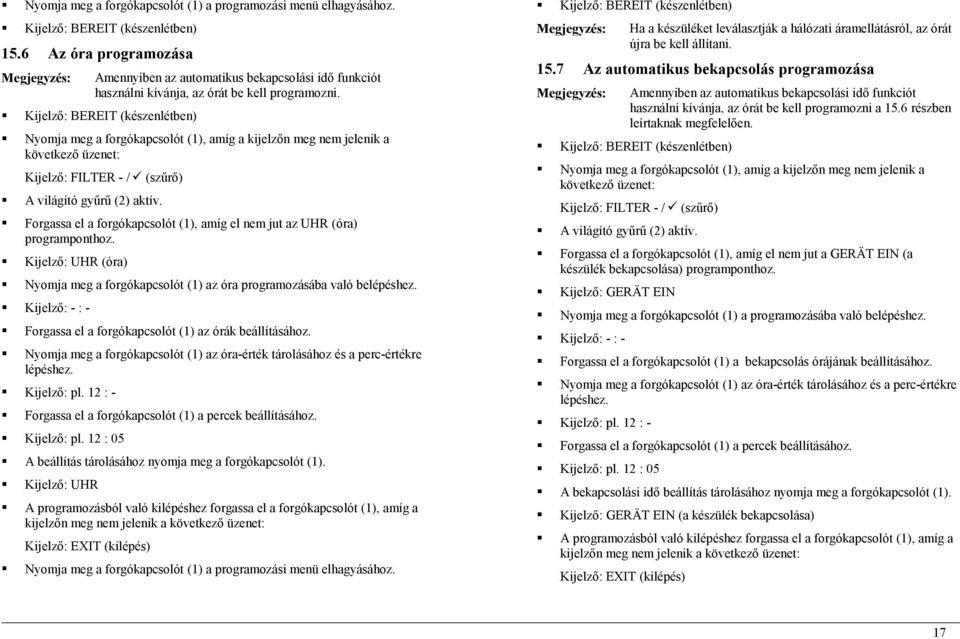 Kijelző: UHR (óra) Nyomja meg a forgókapcsolót (1) az óra programozásába való belépéshez. Kijelző: - : - Forgassa el a forgókapcsolót (1) az órák beállításához.