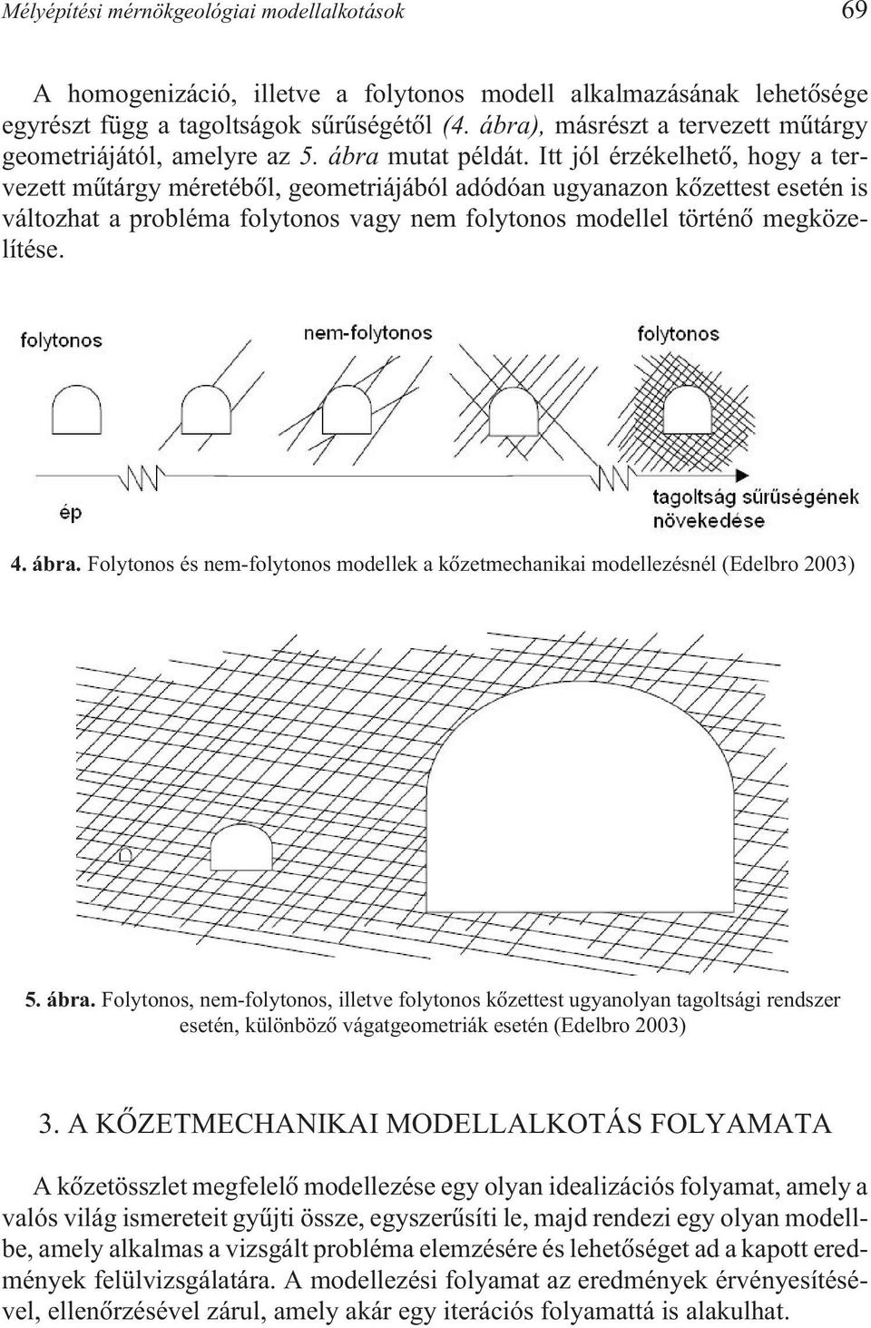 Itt jól érzékelhetõ, hogy a tervezett mûtárgy méretébõl, geometriájából adódóan ugyanazon kõzettest esetén is változhat a probléma folytonos vagy nem folytonos modellel történõ megközelítése. 4. ábra.