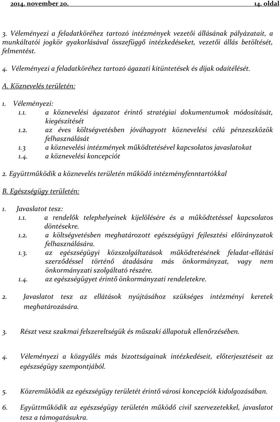 Véleményezi a feladatköréhez tartozó ágazati kitüntetések és díjak odaítélését. A. Köznevelés területén: 1. Véleményezi: 1.1. a köznevelési ágazatot érintő stratégiai dokumentumok módosítását, kiegészítését 1.