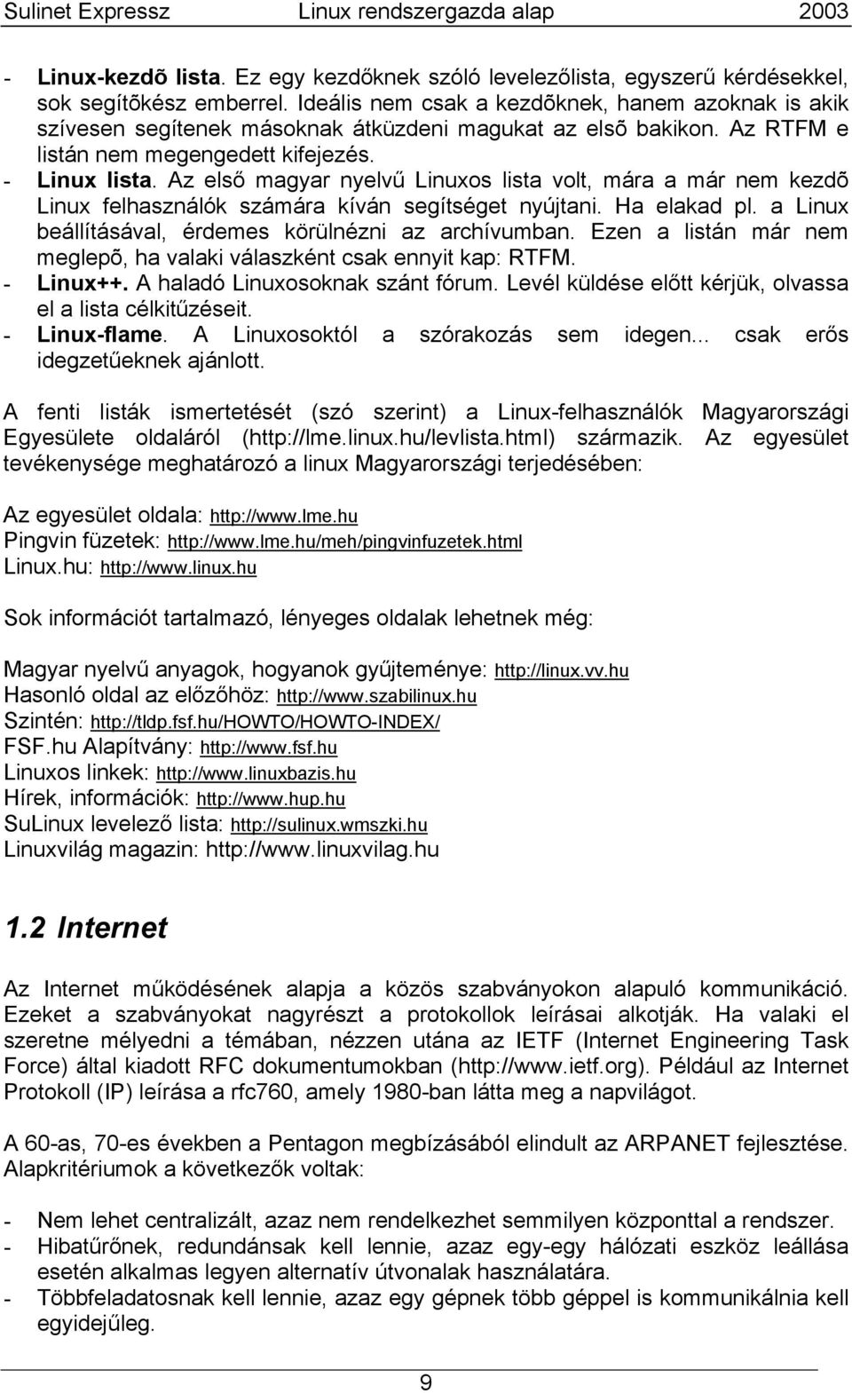 Az első magyar nyelvű Linuxos lista volt, mára a már nem kezdõ Linux felhasználók számára kíván segítséget nyújtani. Ha elakad pl. a Linux beállításával, érdemes körülnézni az archívumban.