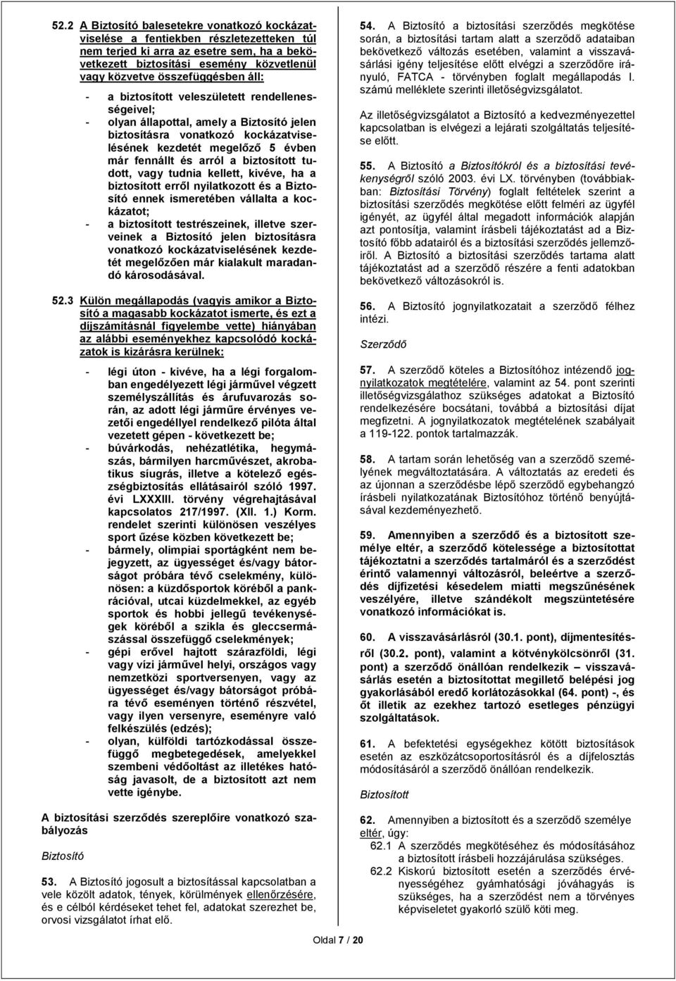 arról a biztosított tudott, vagy tudnia kellett, kivéve, ha a biztosított erről nyilatkozott és a Biztosító ennek ismeretében vállalta a kockázatot; - a biztosított testrészeinek, illetve szerveinek