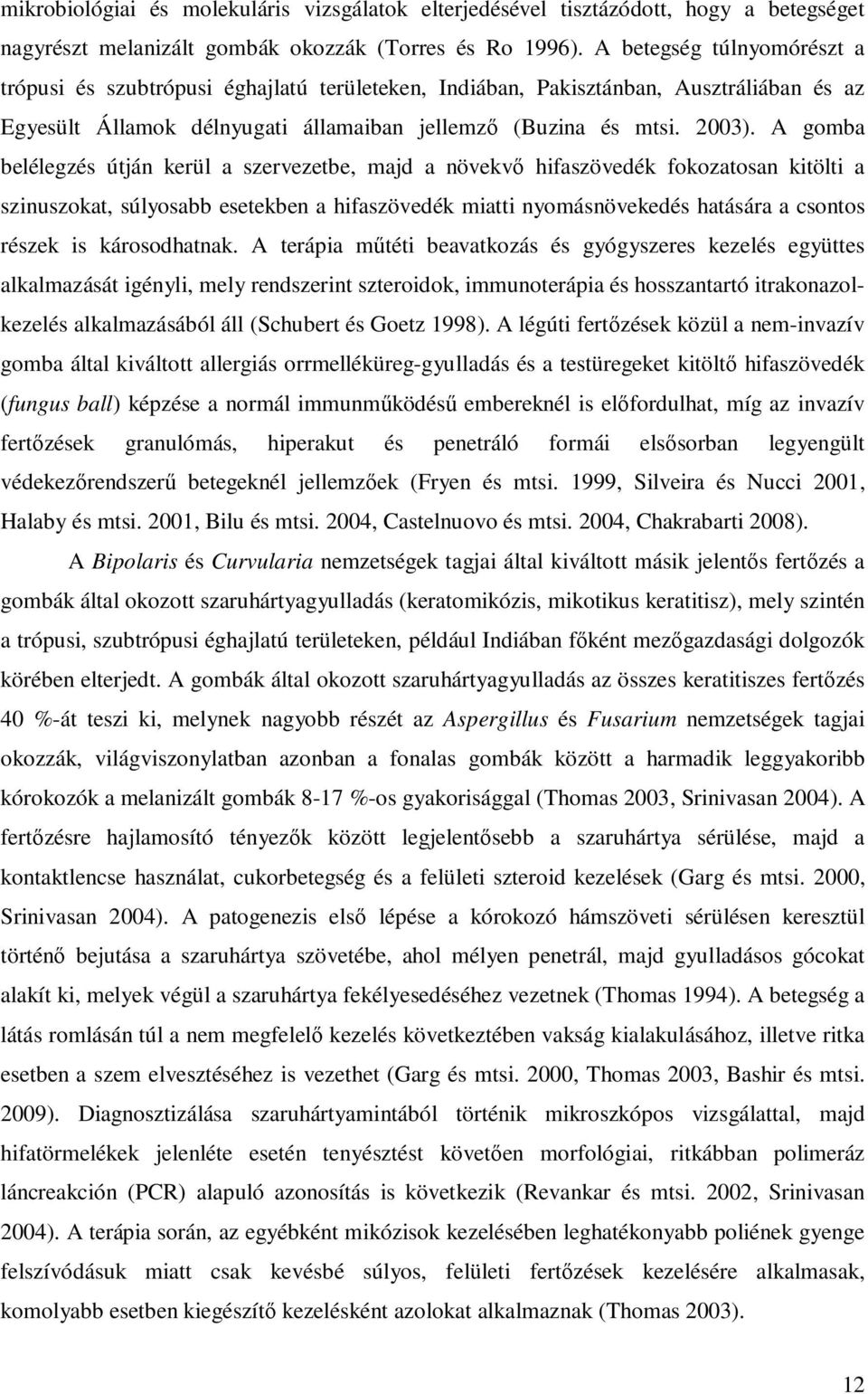 A gomba belélegzés útján kerül a szervezetbe, majd a növekvő hifaszövedék fokozatosan kitölti a szinuszokat, súlyosabb esetekben a hifaszövedék miatti nyomásnövekedés hatására a csontos részek is