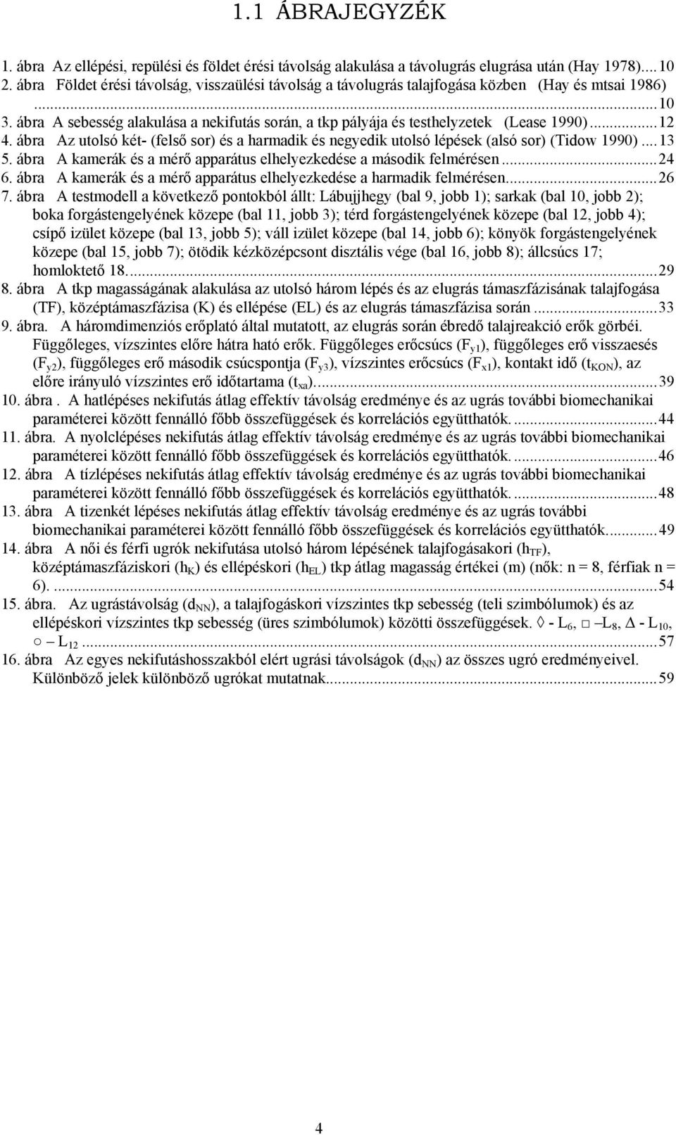 ..12 4. ábra Az utolsó két- (felső sor) és a harmadik és negyedik utolsó lépések (alsó sor) (Tidow 1990)...13 5. ábra A kamerák és a mérő apparátus elhelyezkedése a második felmérésen...24 6.