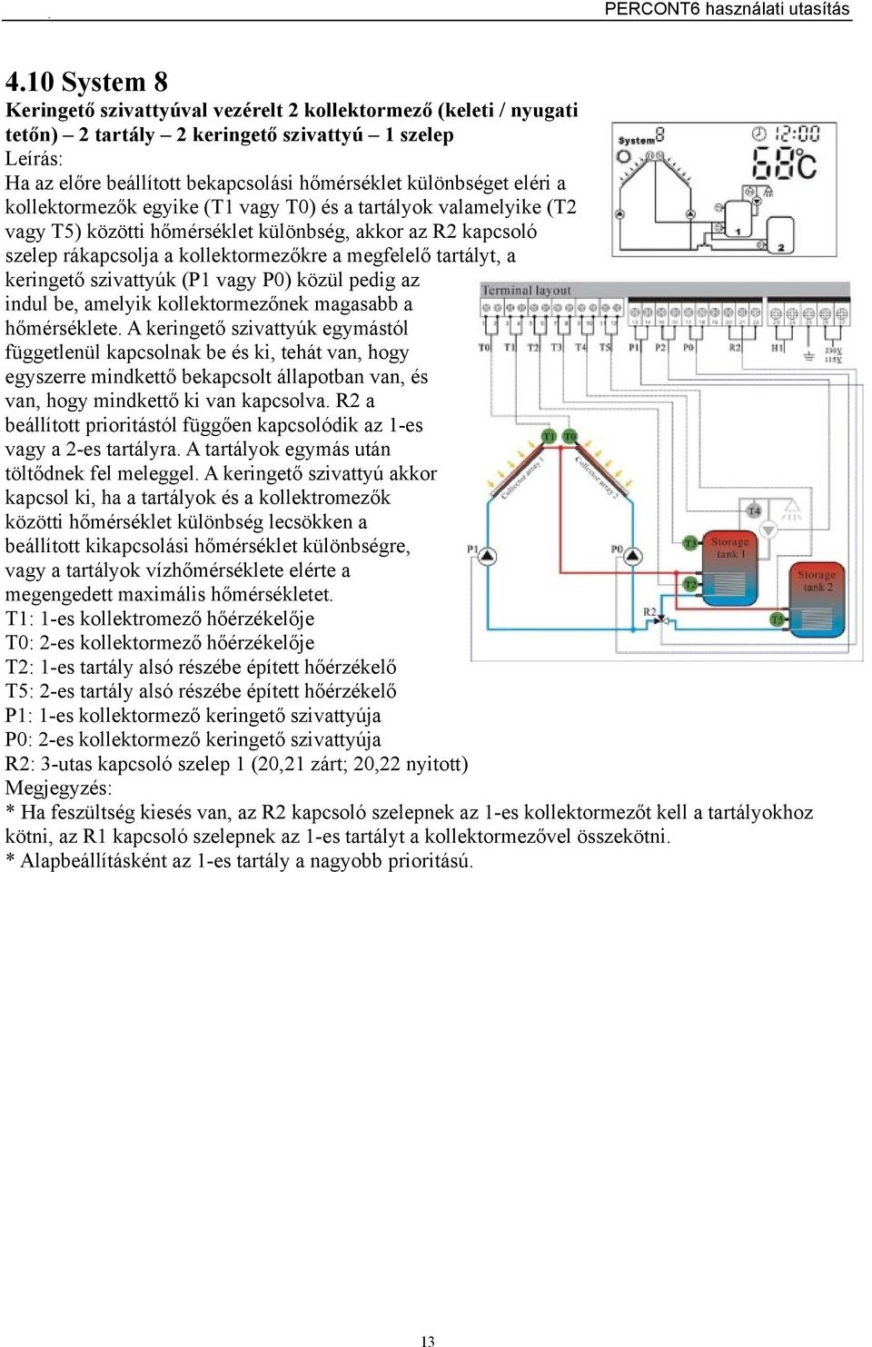 kollektormezők egyike (T1 vagy T0) és a tartályok valamelyike (T2 vagy T5) közötti hőmérséklet különbség, akkor az R2 kapcsoló szelep rákapcsolja a kollektormezőkre a megfelelő tartályt, a keringető