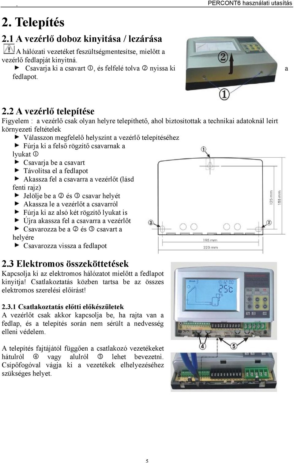 2 A vezérlő telepítése Figyelem : a vezérlő csak olyan helyre telepíthető, ahol biztosítottak a technikai adatoknál leírt környezeti feltételek Válasszon megfelelő helyszínt a vezérlő telepítéséhez