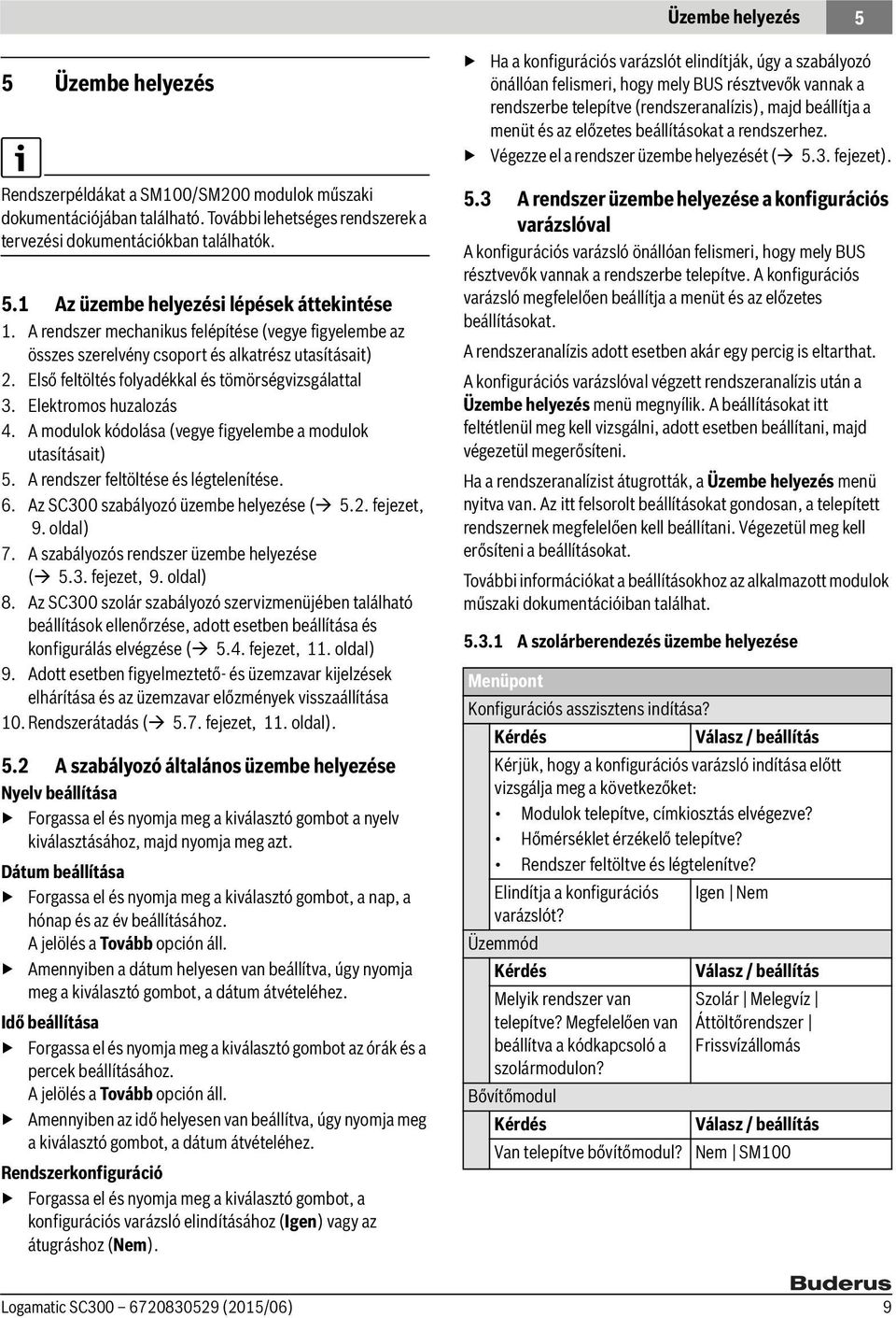 A modulok kódolása (vegye figyelembe a modulok utasításait) 5. A rendszer feltöltése és légtelenítése. 6. Az SC300 szabályozó üzembe helyezése ( 5.2. fejezet, 9. oldal) 7.