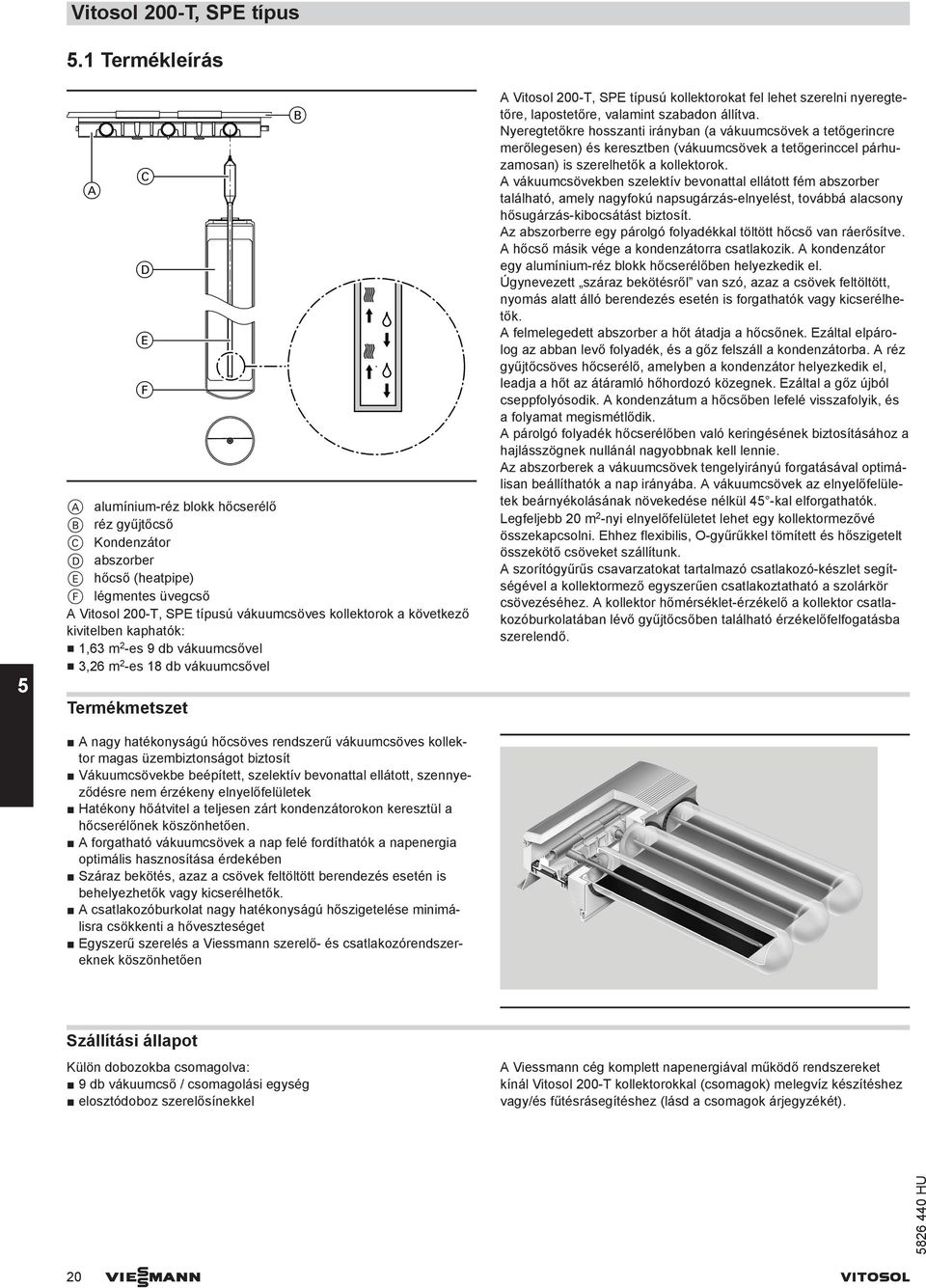 kivitelben kaphatók: 1,63 m 2 -es 9 db vákuumcsővel 3,26 m 2 -es 18 db vákuumcsővel Termékmetszet nagy hatékonyságú hőcsöves rendszerű vákuumcsöves kollektor magas üzembiztonságot biztosít