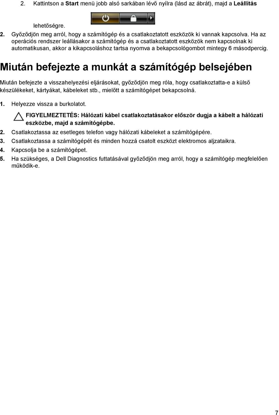 Miután befejezte a munkát a számítógép belsejében Miután befejezte a visszahelyezési eljárásokat, győződjön meg róla, hogy csatlakoztatta-e a külső készülékeket, kártyákat, kábeleket stb.