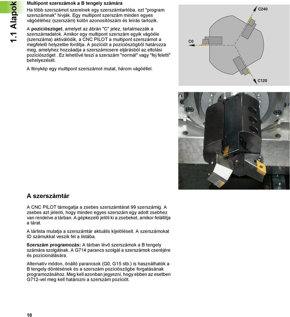 Amikor egy multipont szerszám egyik vágóéle (szerszáma) aktiválódik, a CNC PILOT a multipont szerszámot a megfelelő helyzetbe fordítja.