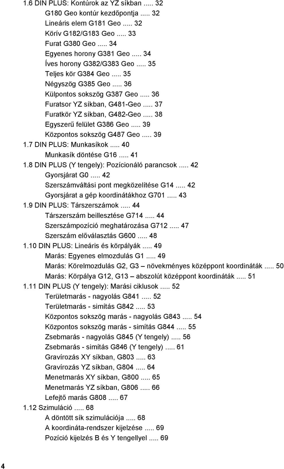 .. 38 Egyszerű felület G386 Geo... 39 Központos sokszög G487 Geo... 39 1.7 DIN PLUS: Munkasíkok... 40 Munkasík döntése G16... 41 1.8 DIN PLUS (Y tengely): Pozícionáló parancsok... 42 Gyorsjárat G0.