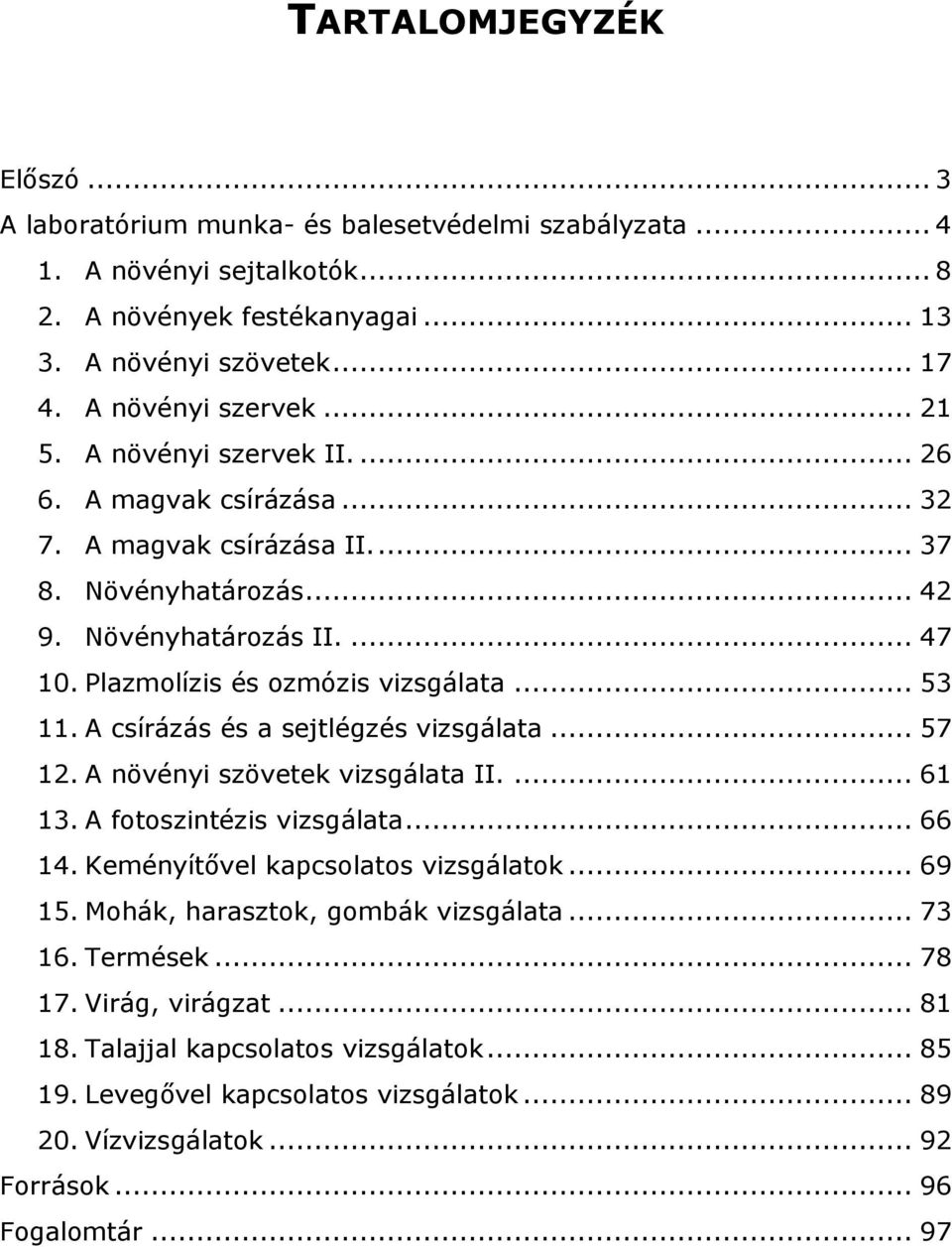 A csírázás és a sejtlégzés vizsgálata... 57 12. A növényi szövetek vizsgálata II.... 61 13. A fotoszintézis vizsgálata... 66 14. Keményítővel kapcsolatos vizsgálatok... 69 15.