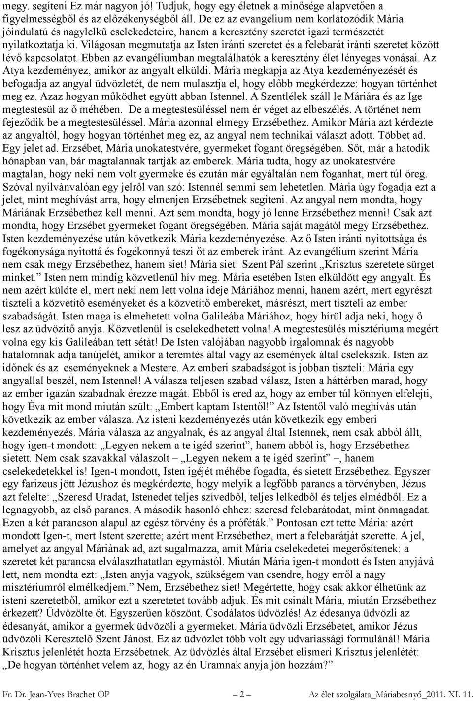 Világosan megmutatja az Isten iránti szeretet és a felebarát iránti szeretet között lévő kapcsolatot. Ebben az evangéliumban megtalálhatók a keresztény élet lényeges vonásai.