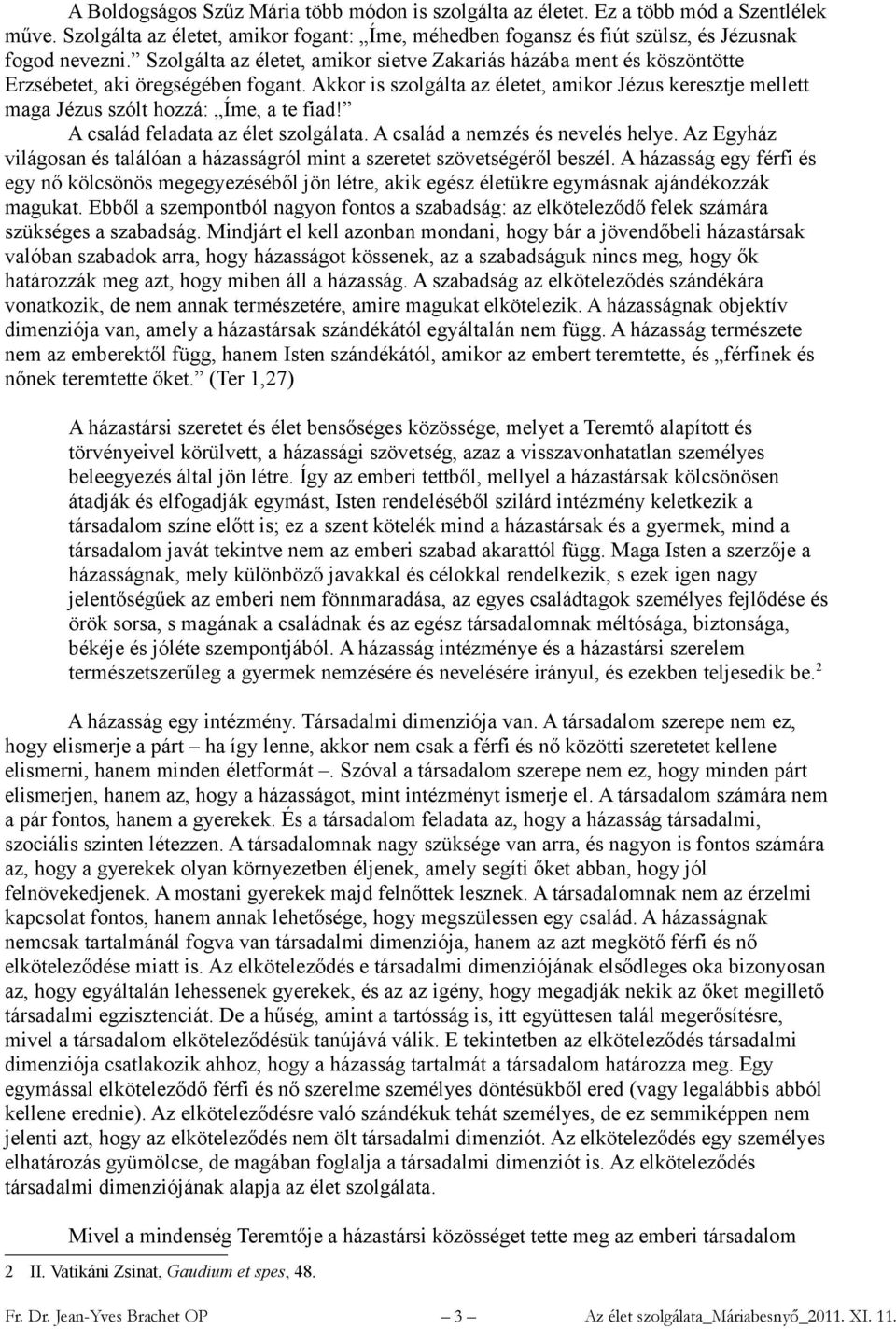 Akkor is szolgálta az életet, amikor Jézus keresztje mellett maga Jézus szólt hozzá: Íme, a te fiad! A család feladata az élet szolgálata. A család a nemzés és nevelés helye.