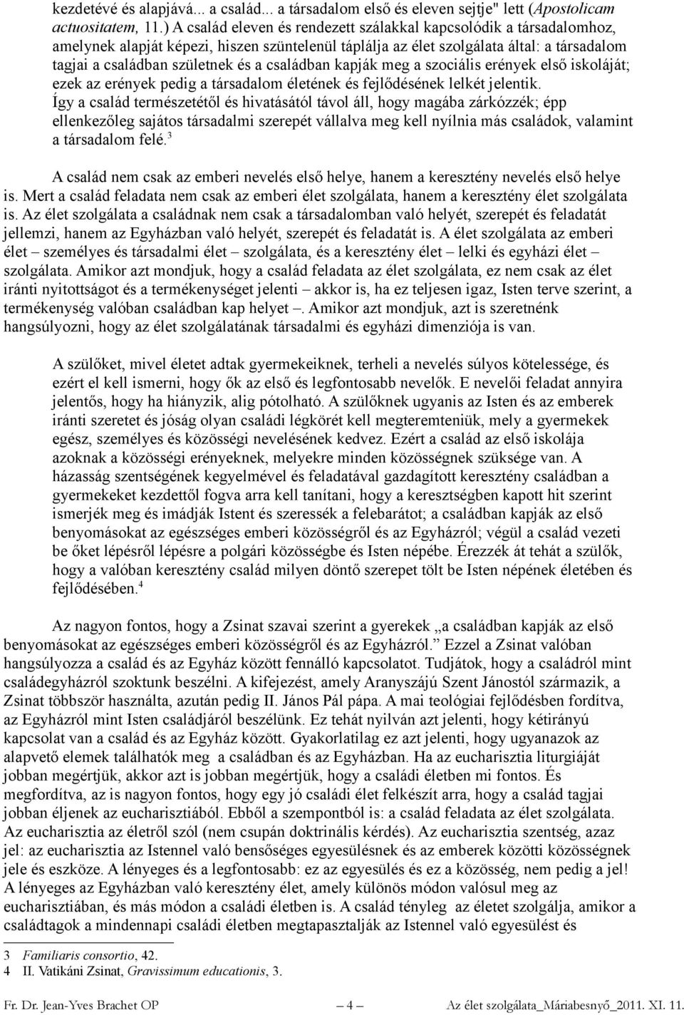 családban kapják meg a szociális erények első iskoláját; ezek az erények pedig a társadalom életének és fejlődésének lelkét jelentik.