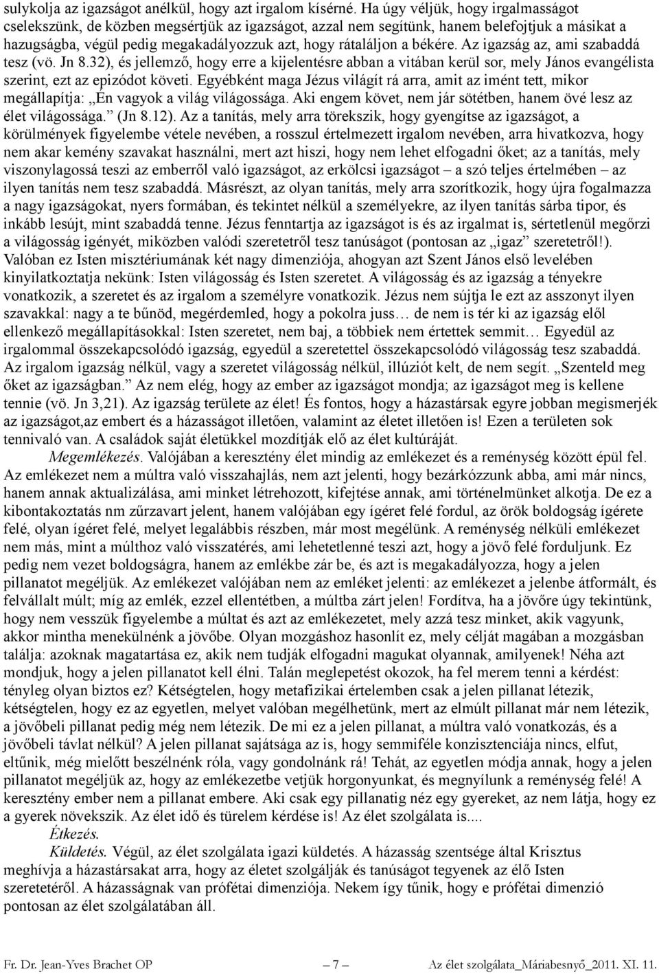 békére. Az igazság az, ami szabaddá tesz (vö. Jn 8.32), és jellemző, hogy erre a kijelentésre abban a vitában kerül sor, mely János evangélista szerint, ezt az epizódot követi.