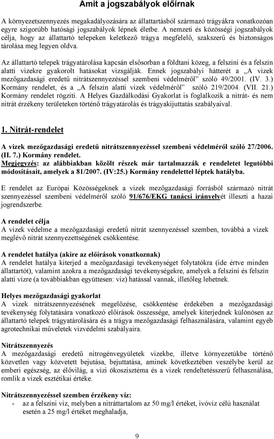 Az állattartó telepek trágyatárolása kapcsán elsősorban a földtani közeg, a felszíni és a felszín alatti vizekre gyakorolt hatásokat vizsgálják.